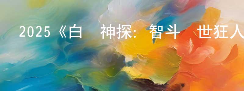 陳富新的動漫綜藝大全,2025《白頭神探:智斗滅世狂人》完整版電影/在線觀看/百度云-美劇天堂